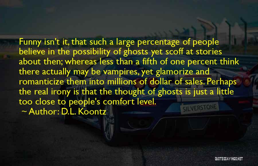 D.L. Koontz Quotes: Funny Isn't It, That Such A Large Percentage Of People Believe In The Possibility Of Ghosts Yet Scoff At Stories