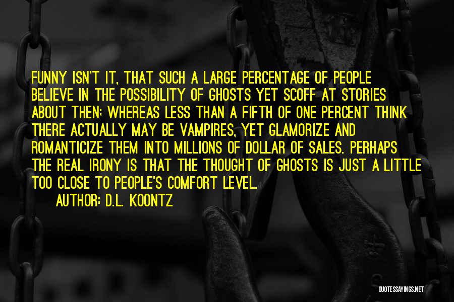 D.L. Koontz Quotes: Funny Isn't It, That Such A Large Percentage Of People Believe In The Possibility Of Ghosts Yet Scoff At Stories