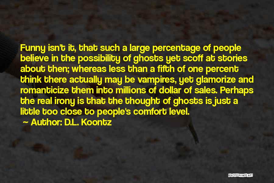 D.L. Koontz Quotes: Funny Isn't It, That Such A Large Percentage Of People Believe In The Possibility Of Ghosts Yet Scoff At Stories