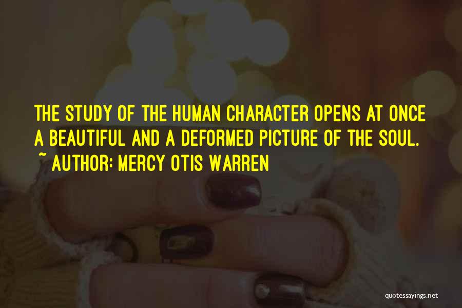 Mercy Otis Warren Quotes: The Study Of The Human Character Opens At Once A Beautiful And A Deformed Picture Of The Soul.