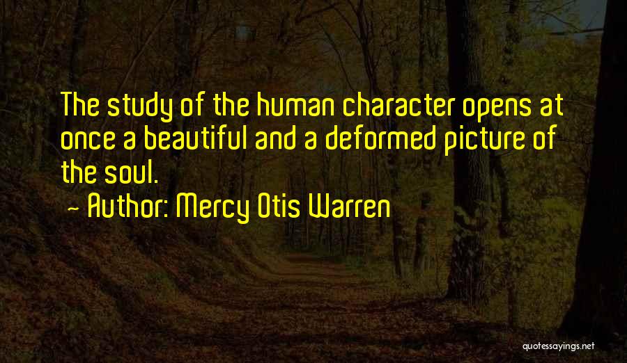 Mercy Otis Warren Quotes: The Study Of The Human Character Opens At Once A Beautiful And A Deformed Picture Of The Soul.