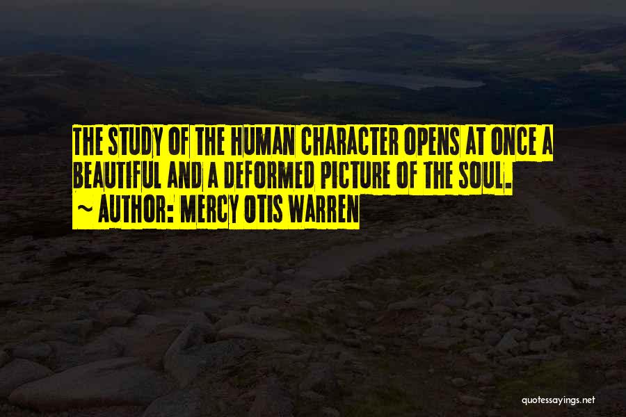 Mercy Otis Warren Quotes: The Study Of The Human Character Opens At Once A Beautiful And A Deformed Picture Of The Soul.
