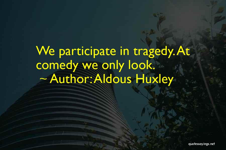 Aldous Huxley Quotes: We Participate In Tragedy. At Comedy We Only Look.