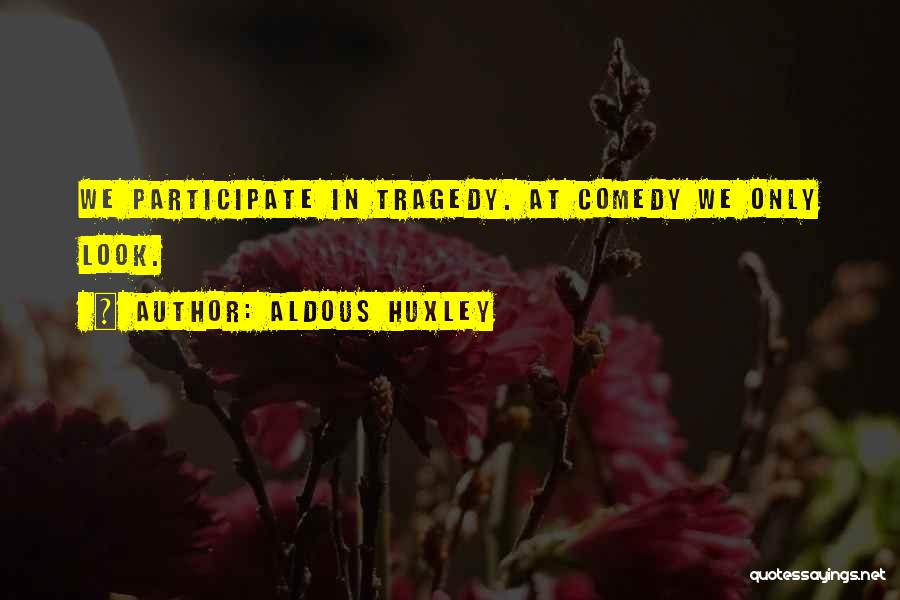 Aldous Huxley Quotes: We Participate In Tragedy. At Comedy We Only Look.