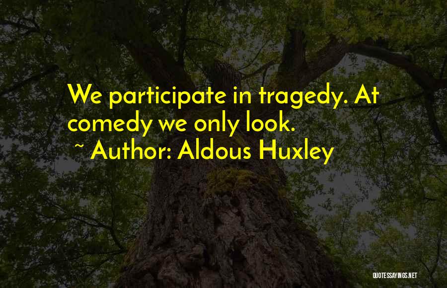 Aldous Huxley Quotes: We Participate In Tragedy. At Comedy We Only Look.