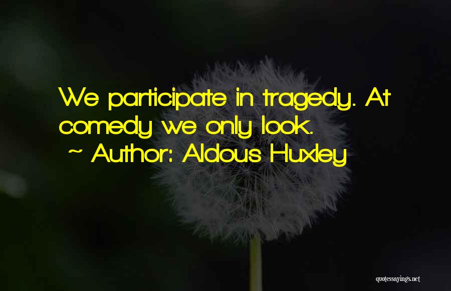 Aldous Huxley Quotes: We Participate In Tragedy. At Comedy We Only Look.