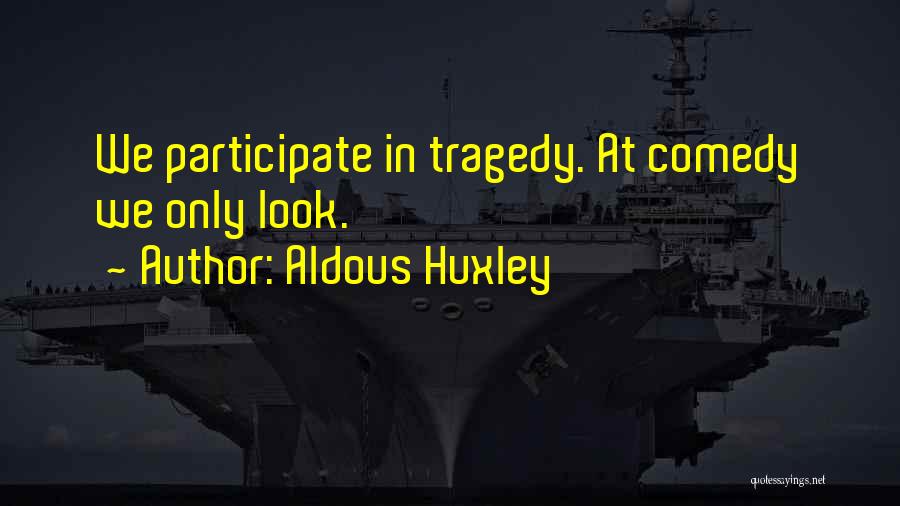 Aldous Huxley Quotes: We Participate In Tragedy. At Comedy We Only Look.