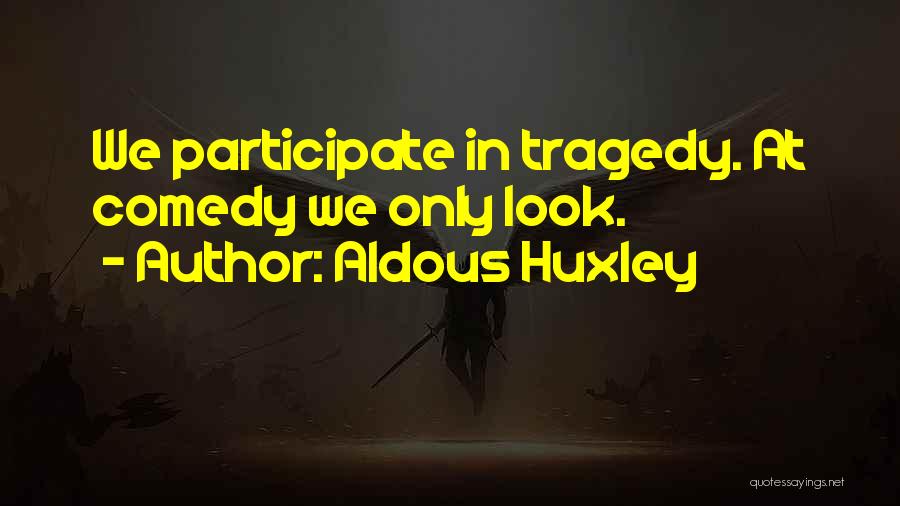 Aldous Huxley Quotes: We Participate In Tragedy. At Comedy We Only Look.