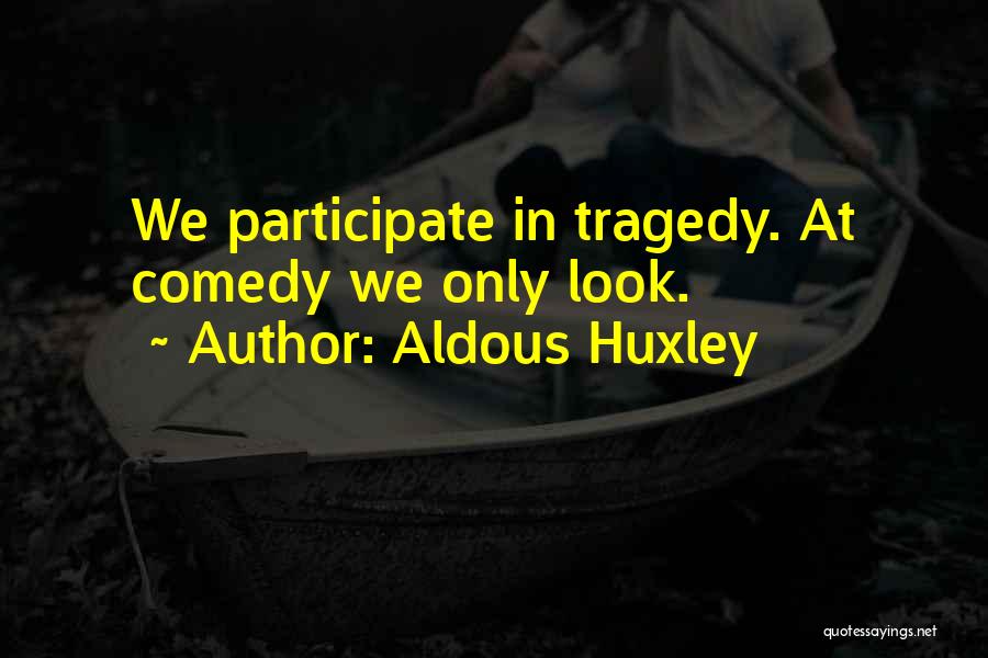 Aldous Huxley Quotes: We Participate In Tragedy. At Comedy We Only Look.