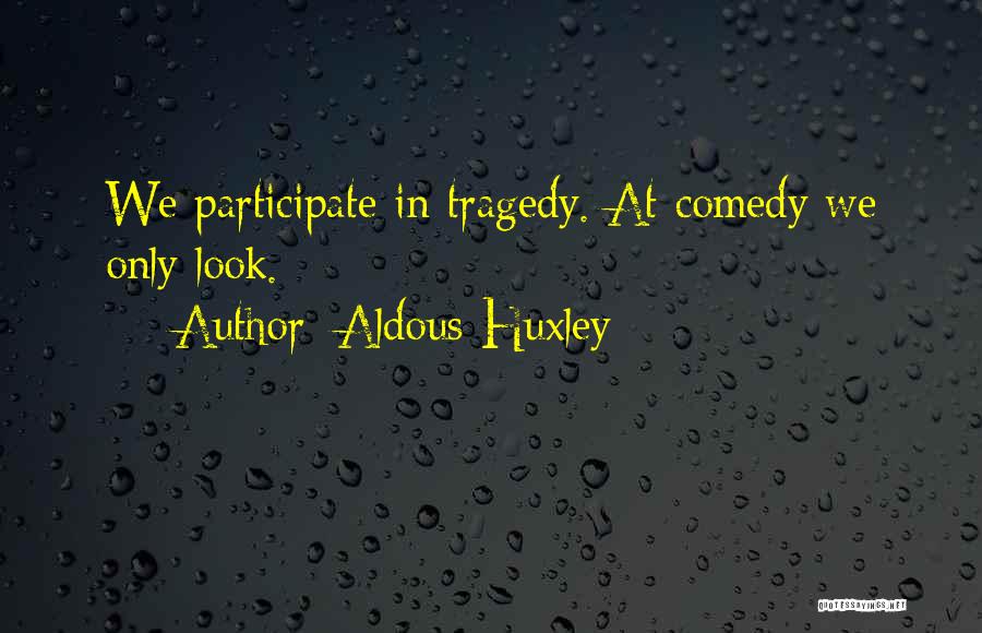 Aldous Huxley Quotes: We Participate In Tragedy. At Comedy We Only Look.