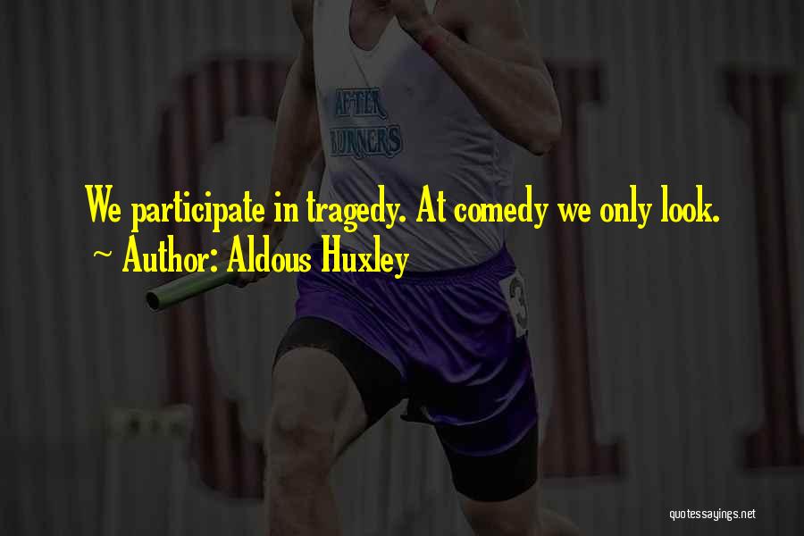 Aldous Huxley Quotes: We Participate In Tragedy. At Comedy We Only Look.