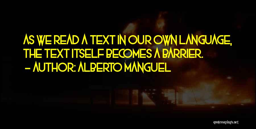 Alberto Manguel Quotes: As We Read A Text In Our Own Language, The Text Itself Becomes A Barrier.