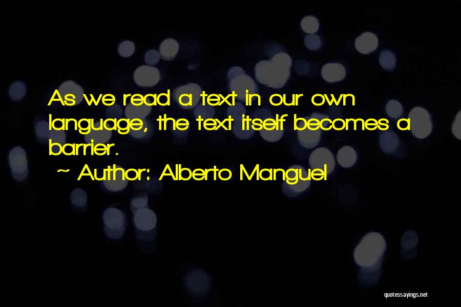 Alberto Manguel Quotes: As We Read A Text In Our Own Language, The Text Itself Becomes A Barrier.