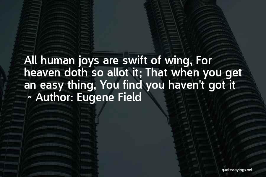 Eugene Field Quotes: All Human Joys Are Swift Of Wing, For Heaven Doth So Allot It; That When You Get An Easy Thing,