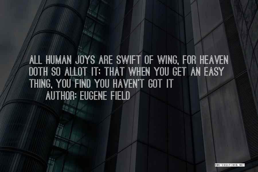 Eugene Field Quotes: All Human Joys Are Swift Of Wing, For Heaven Doth So Allot It; That When You Get An Easy Thing,