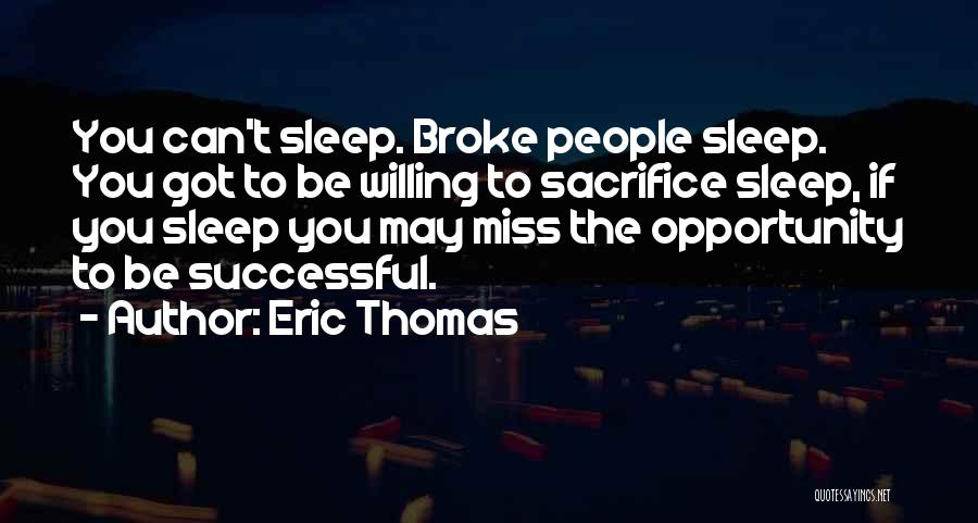 Eric Thomas Quotes: You Can't Sleep. Broke People Sleep. You Got To Be Willing To Sacrifice Sleep, If You Sleep You May Miss