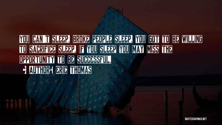 Eric Thomas Quotes: You Can't Sleep. Broke People Sleep. You Got To Be Willing To Sacrifice Sleep, If You Sleep You May Miss