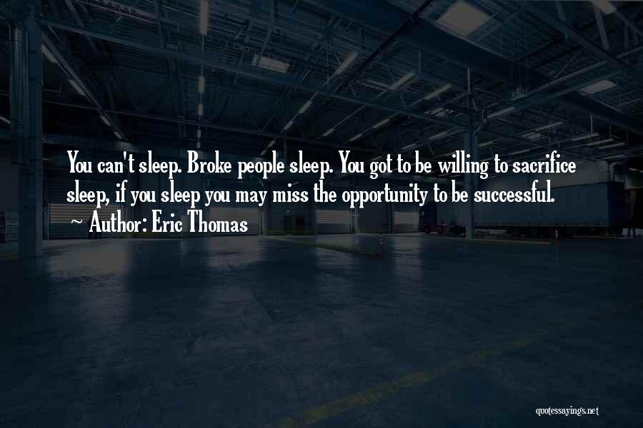 Eric Thomas Quotes: You Can't Sleep. Broke People Sleep. You Got To Be Willing To Sacrifice Sleep, If You Sleep You May Miss