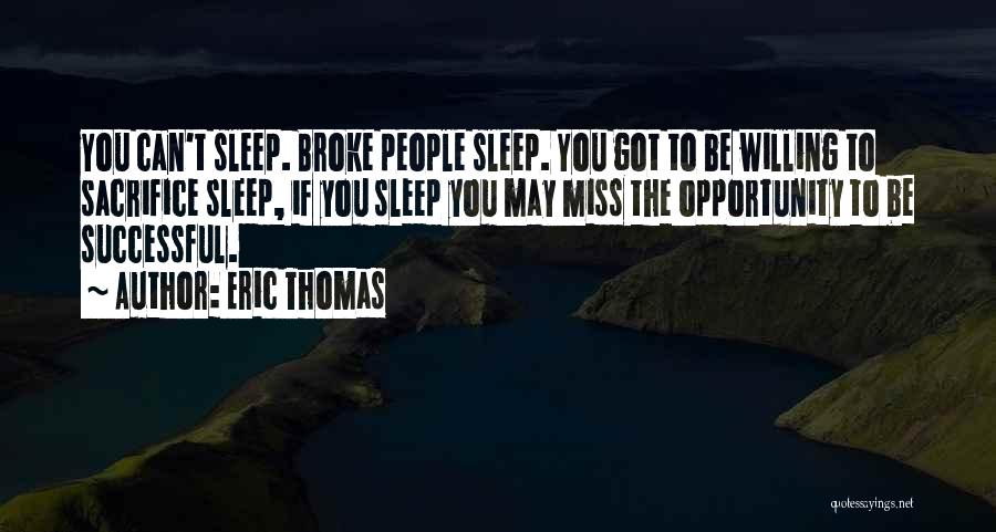 Eric Thomas Quotes: You Can't Sleep. Broke People Sleep. You Got To Be Willing To Sacrifice Sleep, If You Sleep You May Miss