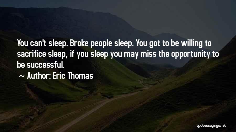 Eric Thomas Quotes: You Can't Sleep. Broke People Sleep. You Got To Be Willing To Sacrifice Sleep, If You Sleep You May Miss
