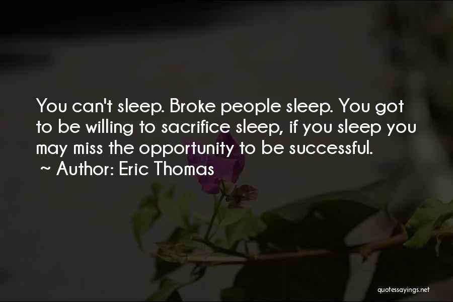 Eric Thomas Quotes: You Can't Sleep. Broke People Sleep. You Got To Be Willing To Sacrifice Sleep, If You Sleep You May Miss