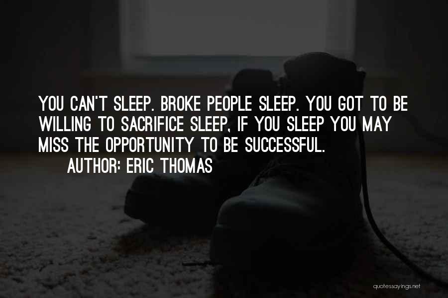 Eric Thomas Quotes: You Can't Sleep. Broke People Sleep. You Got To Be Willing To Sacrifice Sleep, If You Sleep You May Miss