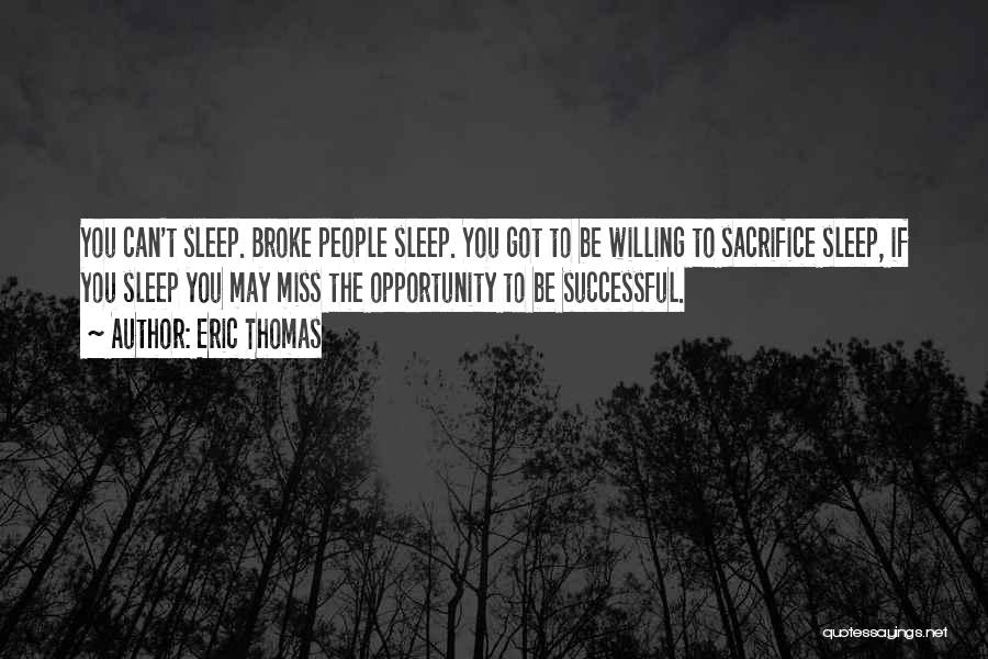Eric Thomas Quotes: You Can't Sleep. Broke People Sleep. You Got To Be Willing To Sacrifice Sleep, If You Sleep You May Miss