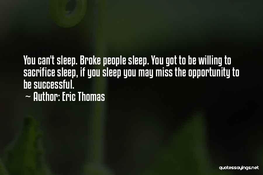 Eric Thomas Quotes: You Can't Sleep. Broke People Sleep. You Got To Be Willing To Sacrifice Sleep, If You Sleep You May Miss