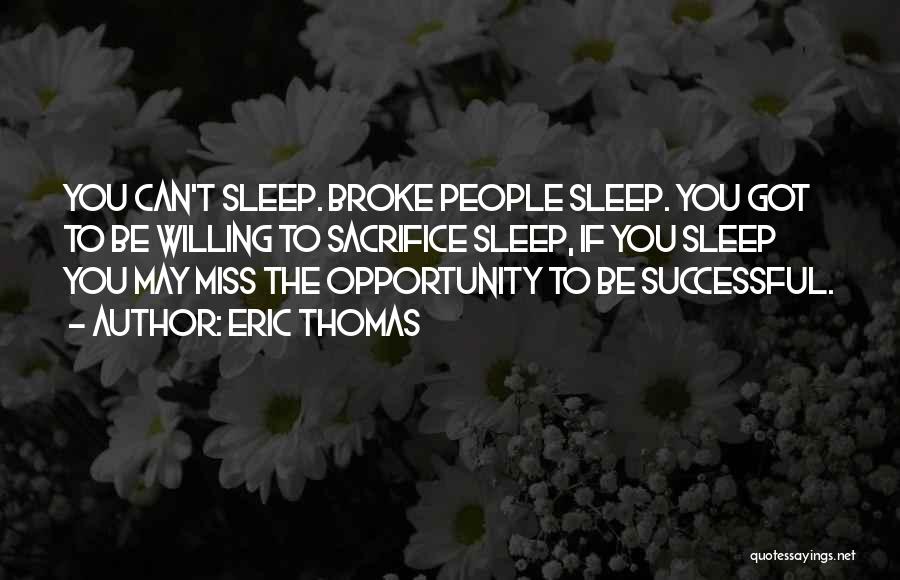 Eric Thomas Quotes: You Can't Sleep. Broke People Sleep. You Got To Be Willing To Sacrifice Sleep, If You Sleep You May Miss