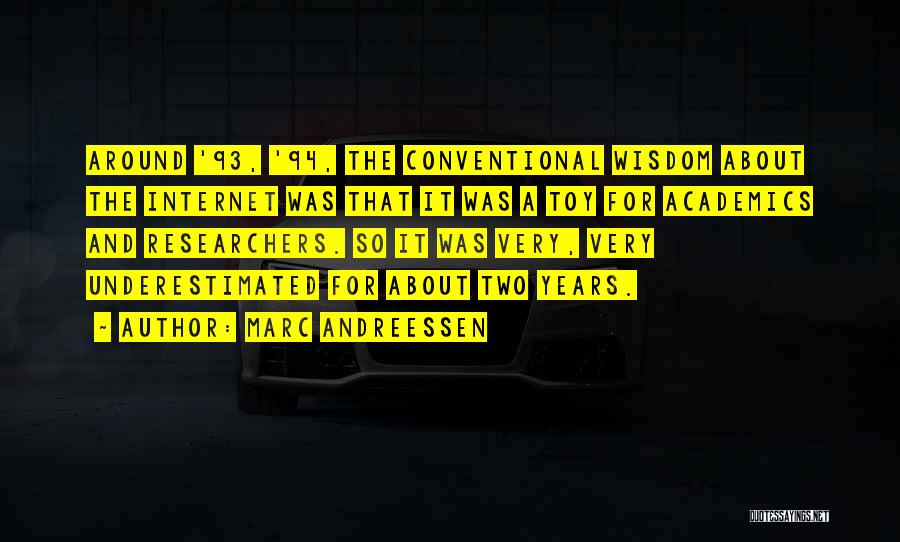 Marc Andreessen Quotes: Around '93, '94, The Conventional Wisdom About The Internet Was That It Was A Toy For Academics And Researchers. So
