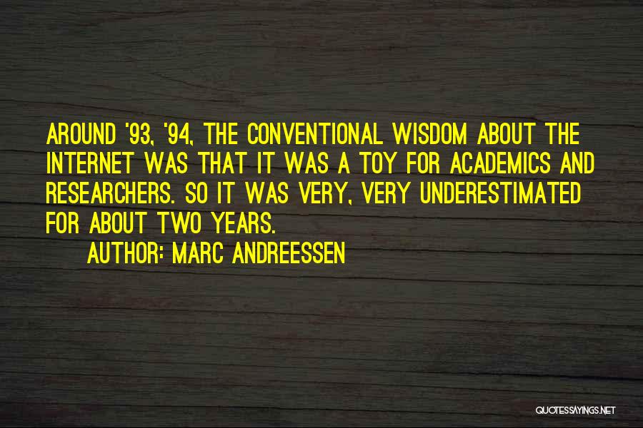 Marc Andreessen Quotes: Around '93, '94, The Conventional Wisdom About The Internet Was That It Was A Toy For Academics And Researchers. So