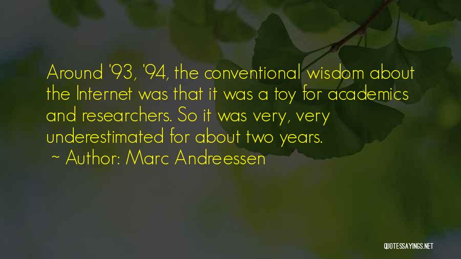 Marc Andreessen Quotes: Around '93, '94, The Conventional Wisdom About The Internet Was That It Was A Toy For Academics And Researchers. So
