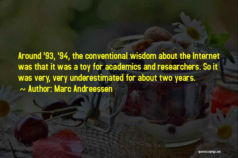 Marc Andreessen Quotes: Around '93, '94, The Conventional Wisdom About The Internet Was That It Was A Toy For Academics And Researchers. So