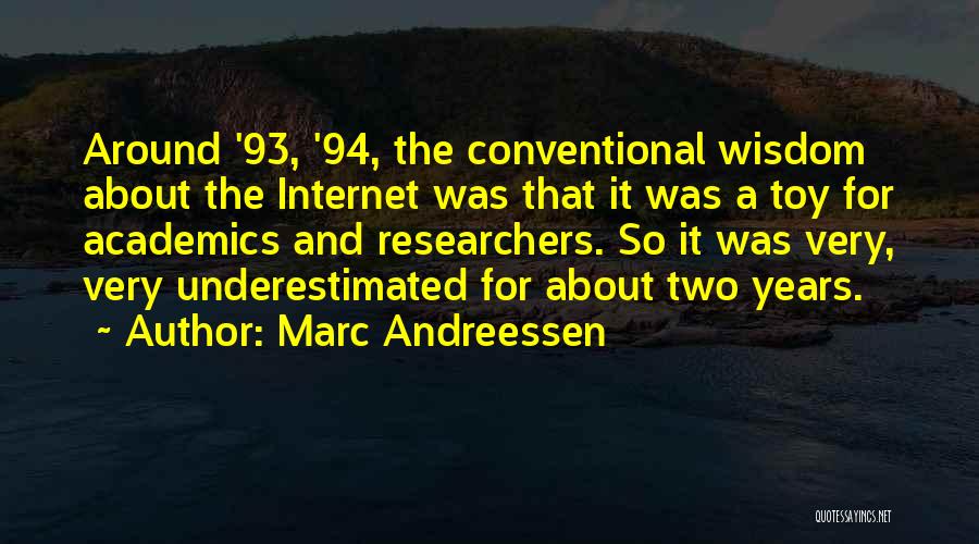 Marc Andreessen Quotes: Around '93, '94, The Conventional Wisdom About The Internet Was That It Was A Toy For Academics And Researchers. So