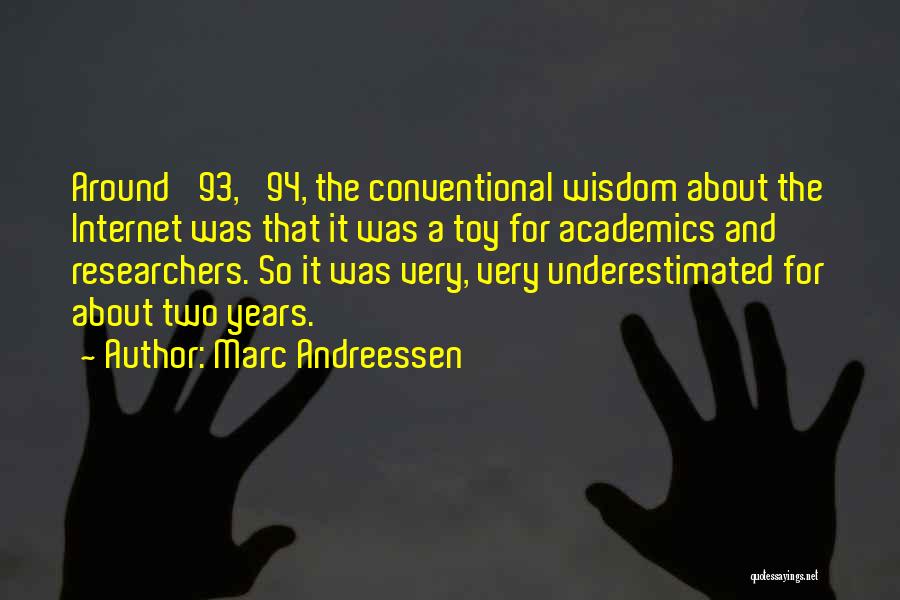 Marc Andreessen Quotes: Around '93, '94, The Conventional Wisdom About The Internet Was That It Was A Toy For Academics And Researchers. So