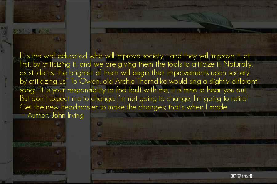 John Irving Quotes: It Is The Well Educated Who Will Improve Society - And They Will Improve It, At First, By Criticizing It,