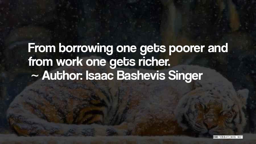 Isaac Bashevis Singer Quotes: From Borrowing One Gets Poorer And From Work One Gets Richer.