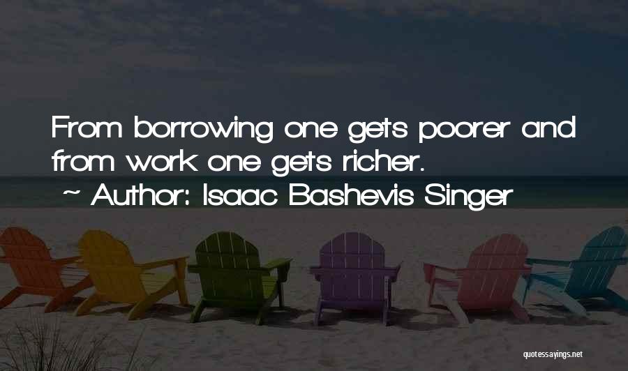 Isaac Bashevis Singer Quotes: From Borrowing One Gets Poorer And From Work One Gets Richer.