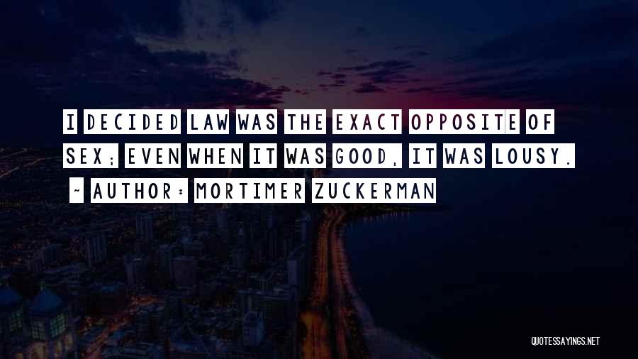 Mortimer Zuckerman Quotes: I Decided Law Was The Exact Opposite Of Sex; Even When It Was Good, It Was Lousy.