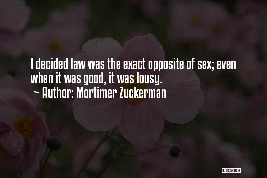 Mortimer Zuckerman Quotes: I Decided Law Was The Exact Opposite Of Sex; Even When It Was Good, It Was Lousy.