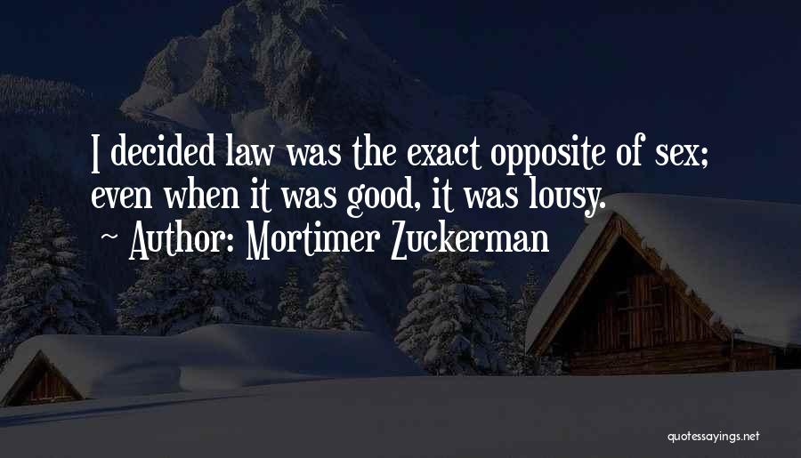 Mortimer Zuckerman Quotes: I Decided Law Was The Exact Opposite Of Sex; Even When It Was Good, It Was Lousy.