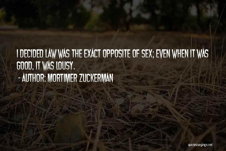 Mortimer Zuckerman Quotes: I Decided Law Was The Exact Opposite Of Sex; Even When It Was Good, It Was Lousy.