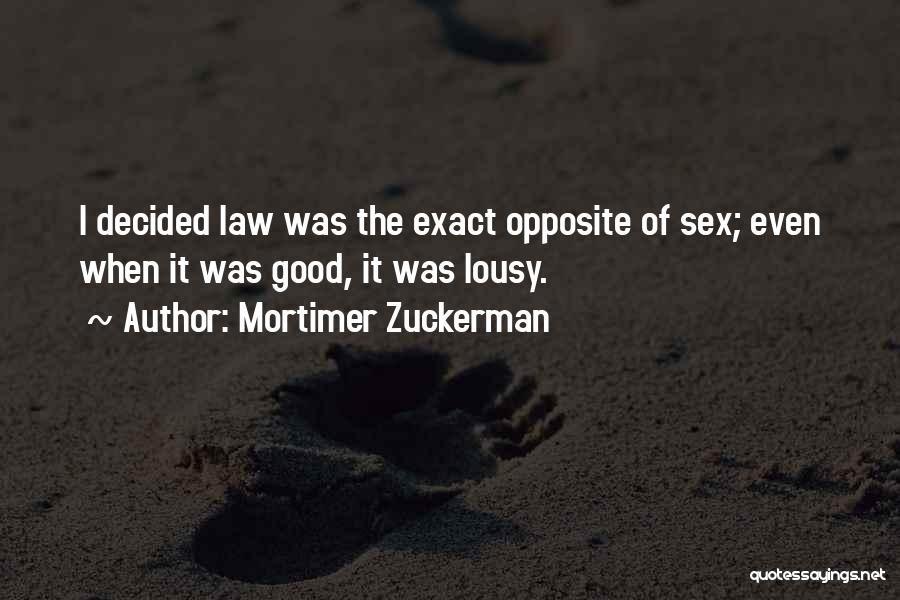 Mortimer Zuckerman Quotes: I Decided Law Was The Exact Opposite Of Sex; Even When It Was Good, It Was Lousy.