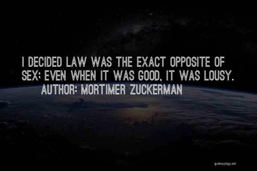 Mortimer Zuckerman Quotes: I Decided Law Was The Exact Opposite Of Sex; Even When It Was Good, It Was Lousy.