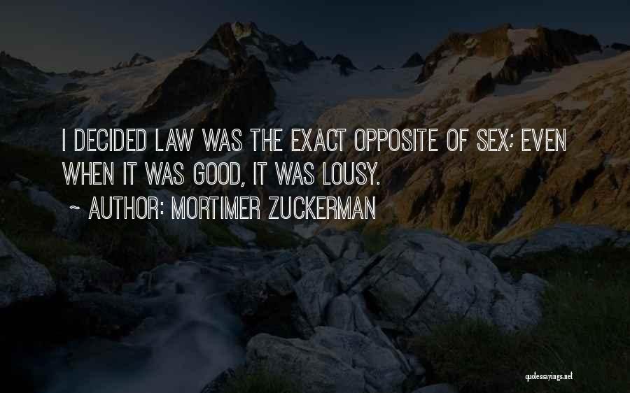 Mortimer Zuckerman Quotes: I Decided Law Was The Exact Opposite Of Sex; Even When It Was Good, It Was Lousy.