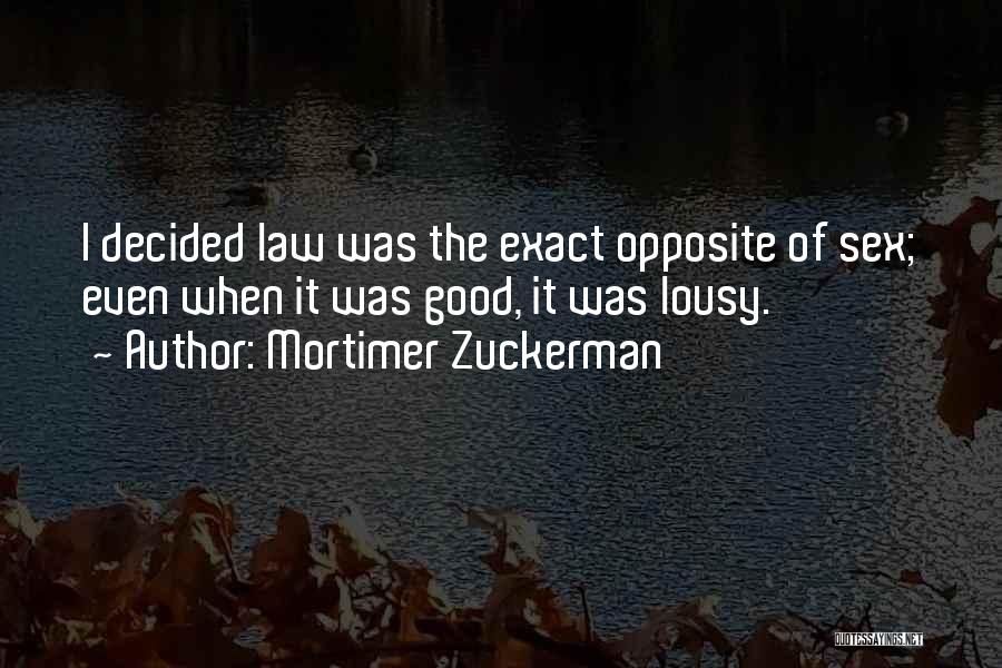 Mortimer Zuckerman Quotes: I Decided Law Was The Exact Opposite Of Sex; Even When It Was Good, It Was Lousy.