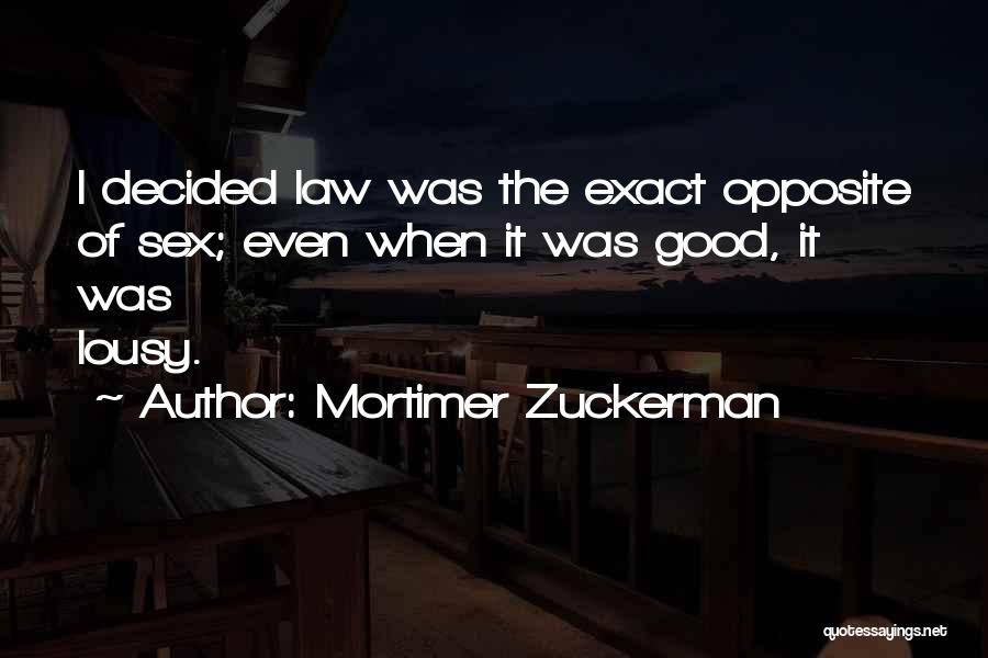 Mortimer Zuckerman Quotes: I Decided Law Was The Exact Opposite Of Sex; Even When It Was Good, It Was Lousy.