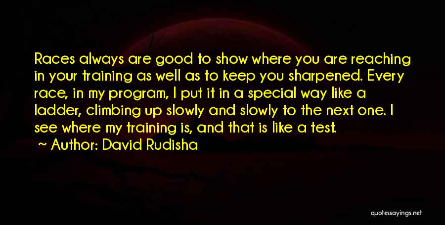 David Rudisha Quotes: Races Always Are Good To Show Where You Are Reaching In Your Training As Well As To Keep You Sharpened.