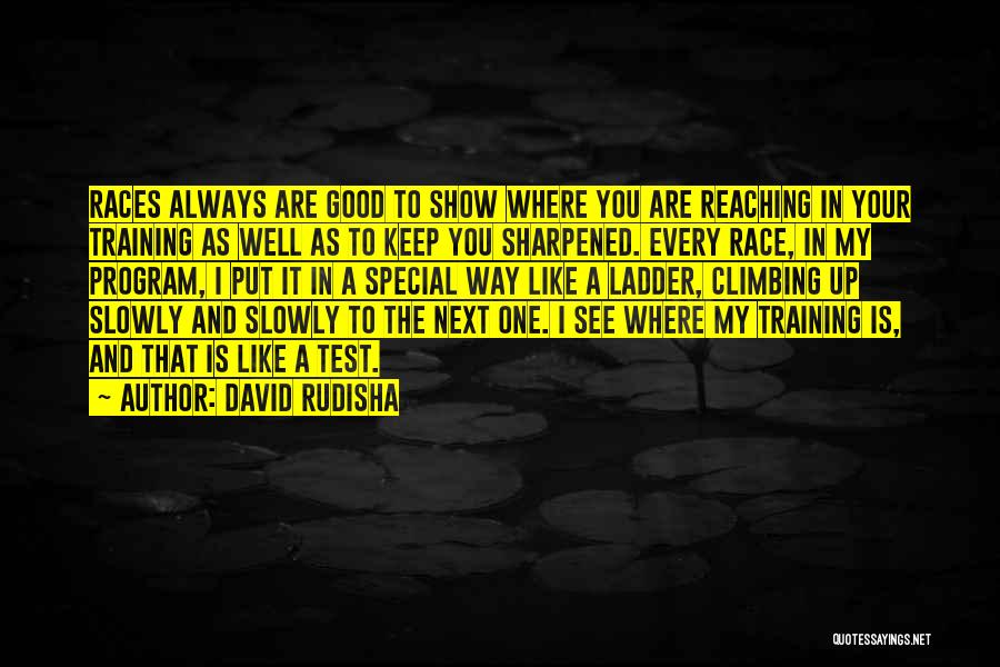 David Rudisha Quotes: Races Always Are Good To Show Where You Are Reaching In Your Training As Well As To Keep You Sharpened.