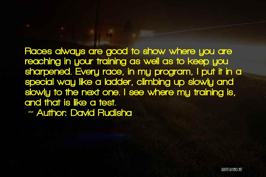David Rudisha Quotes: Races Always Are Good To Show Where You Are Reaching In Your Training As Well As To Keep You Sharpened.